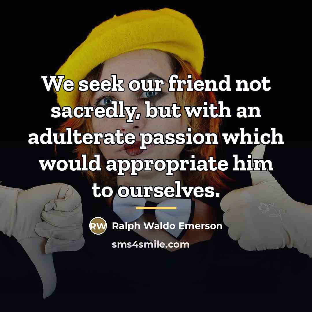 “We seek our friend not sacredly, but with an adulterate…” quote by Ralph Waldo Emerson