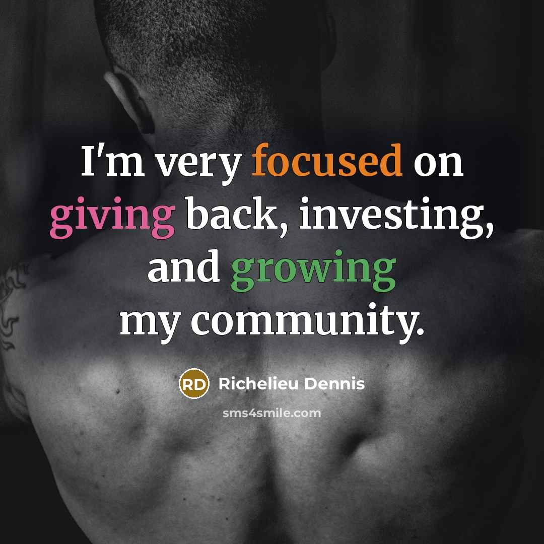 “I'm very focused on giving back, investing, and growing my…” quote by Richelieu Dennis