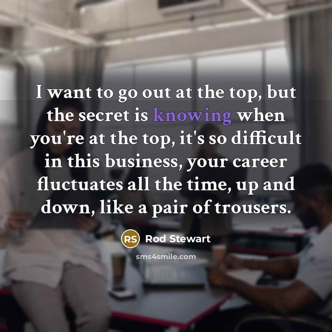 “I want to go out at the top, but the…” quote by Rod Stewart