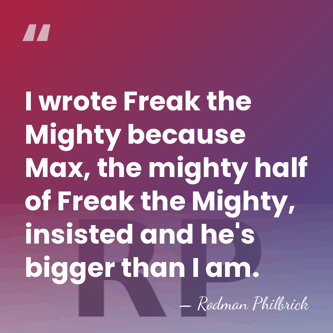 I wrote Freak the Mighty because Max, the mighty half of Freak&hellip; - Rodman Philbrick