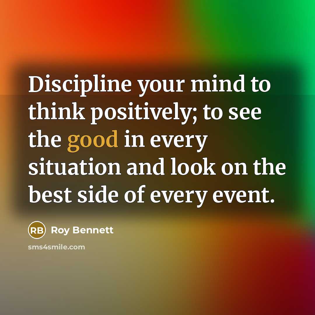 “Discipline your mind to think positively; to see the good…” quote by Roy Bennett