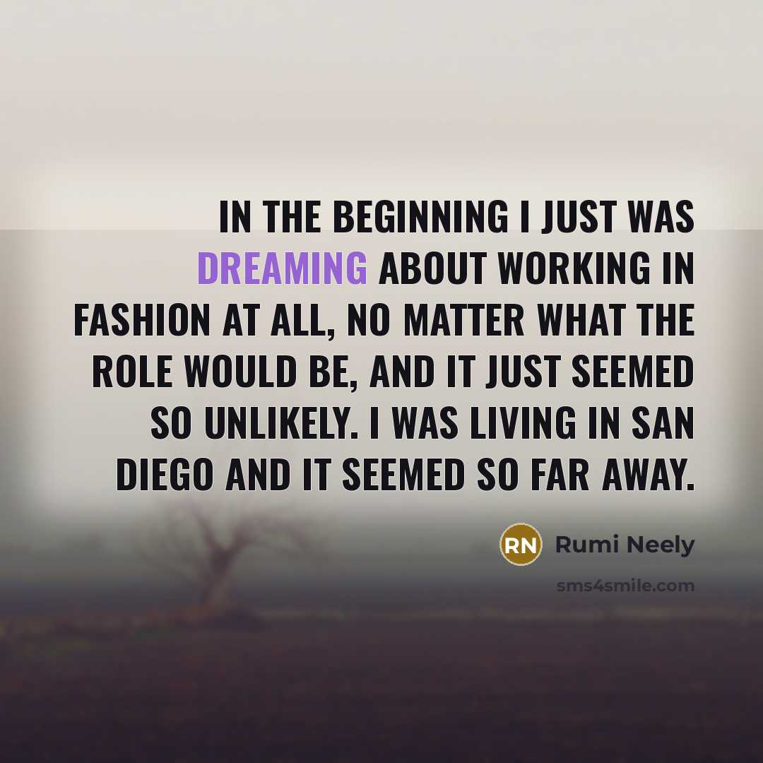 “In the beginning I just was dreaming about working in…” quote by Rumi Neely