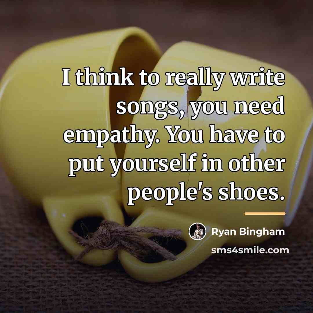 “I think to really write songs, you need empathy. You…” quote by Ryan Bingham