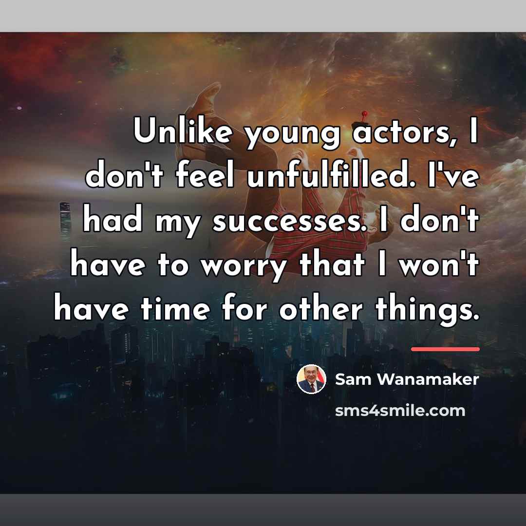 “Unlike young actors, I don't feel unfulfilled. I've had my…” quote by Sam Wanamaker