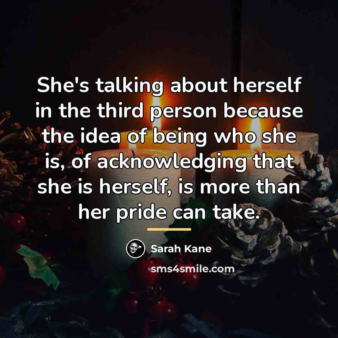 “She's talking about herself in the third person because the…” quote by Sarah Kane