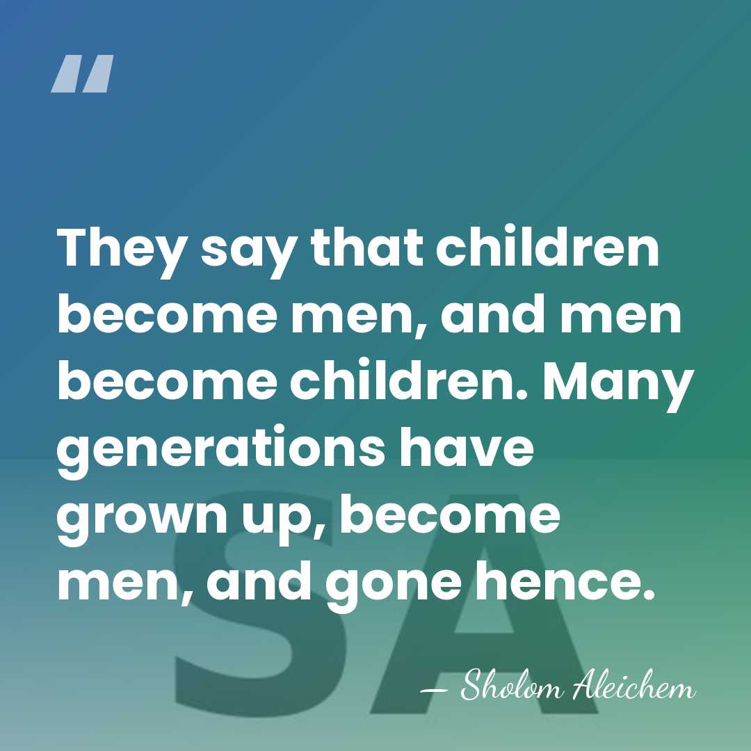 They say that children become men, and men become children. Many generations&hellip; - Sholom Aleichem
