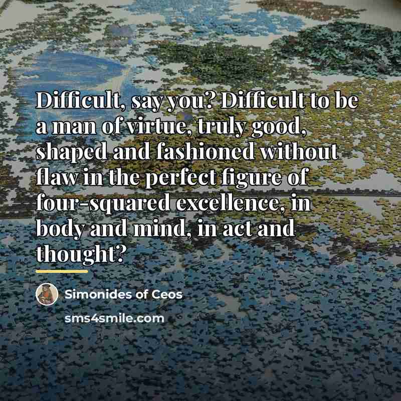 “Difficult, say you? Difficult to be a man of virtue,…” quote by Simonides of Ceos