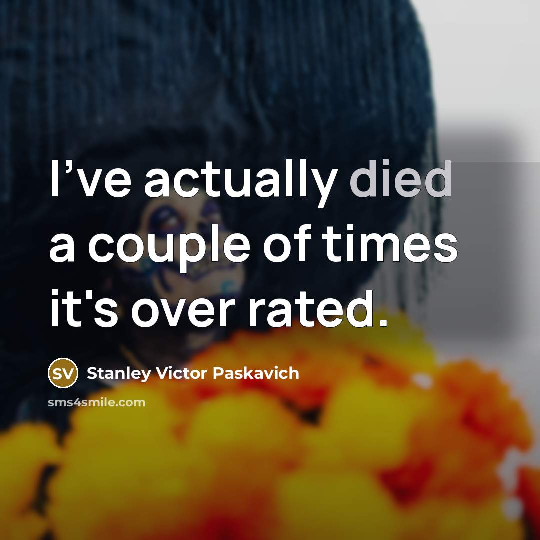 “I've actually died a couple of times it's over rated.…” quote by Stanley Victor Paskavich