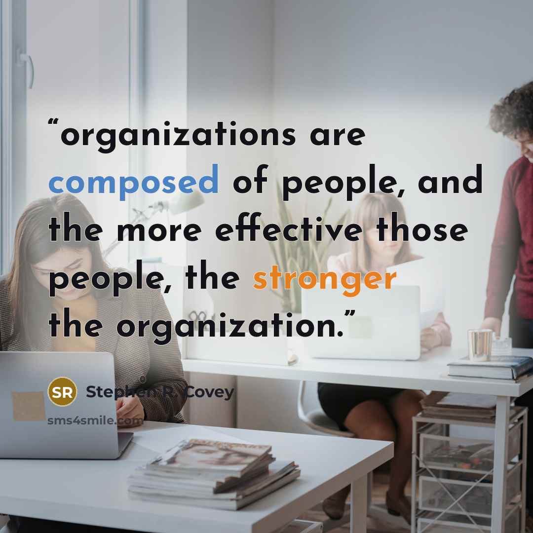 “organizations are composed of people, and the more effective those people, the stronger the organization.” quote by Stephen R. Covey