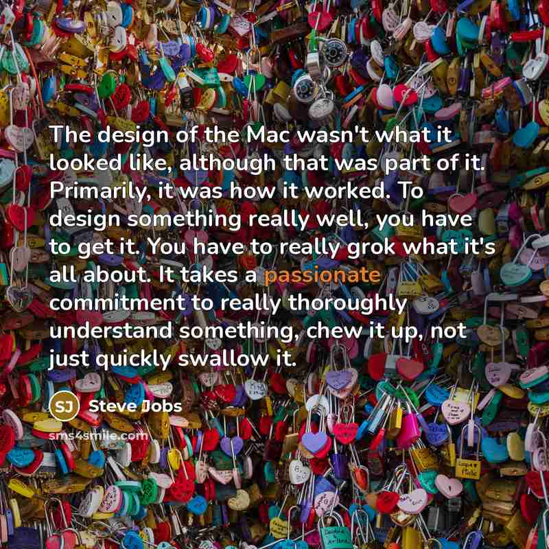 “The design of the Mac wasn't what it looked like,…” quote by Steve Jobs