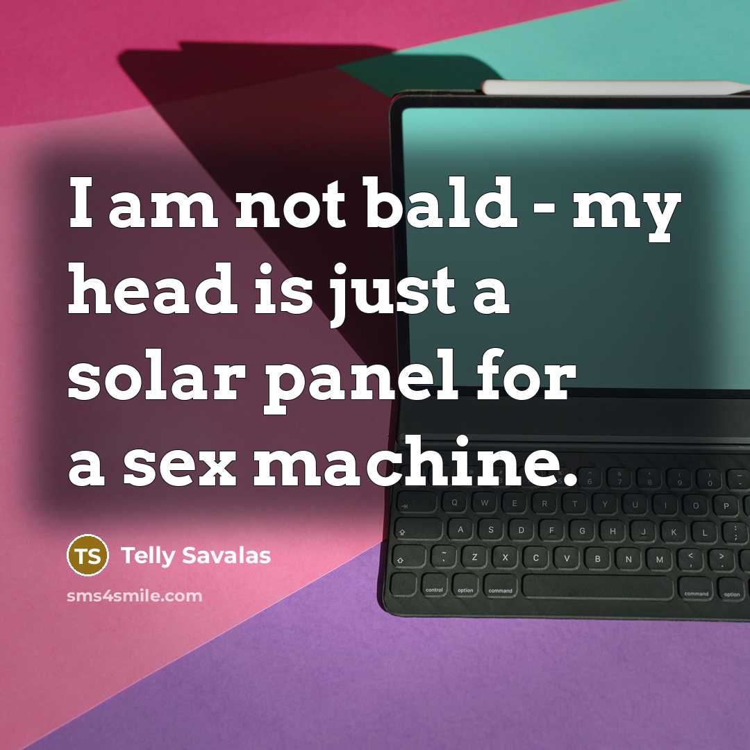 “I am not bald - my head is just a solar panel for a sex machine.” quote by Telly Savalas
