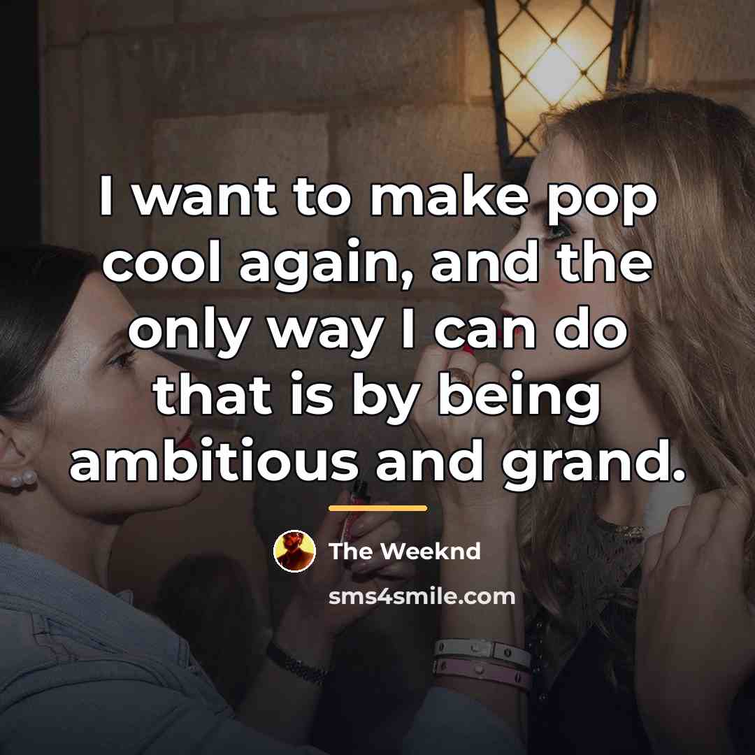 “I want to make pop cool again, and the only…” quote by The Weeknd
