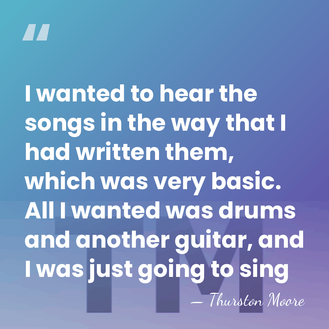 I wanted to hear the songs in the way that I had&hellip; - Thurston Moore