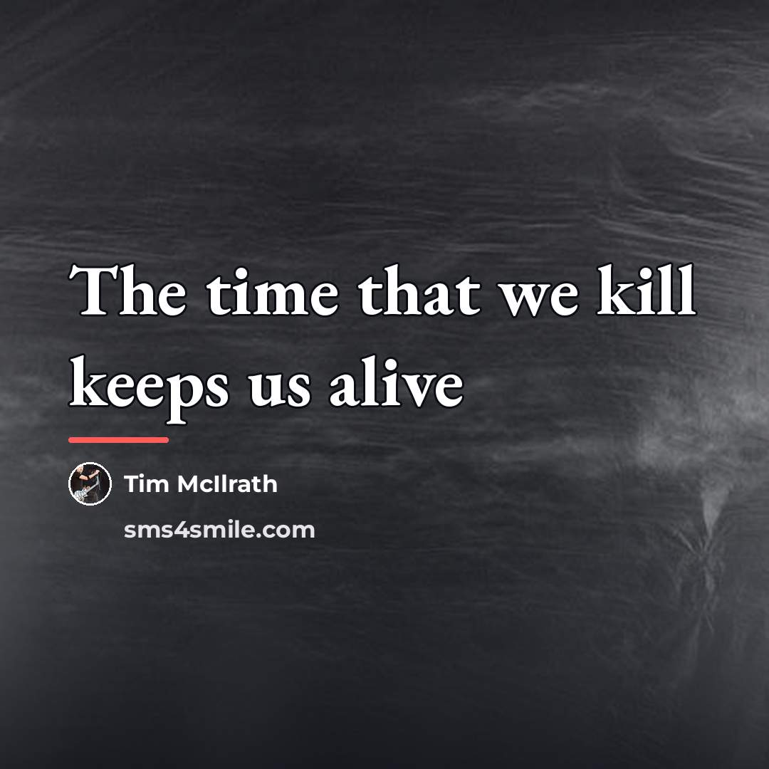 “The time that we kill keeps us alive…” quote by Tim McIlrath