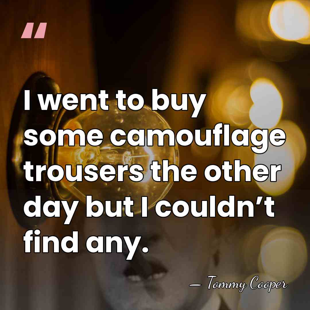 I went to buy some camouflage trousers the other day but I&hellip; - Tommy Cooper
