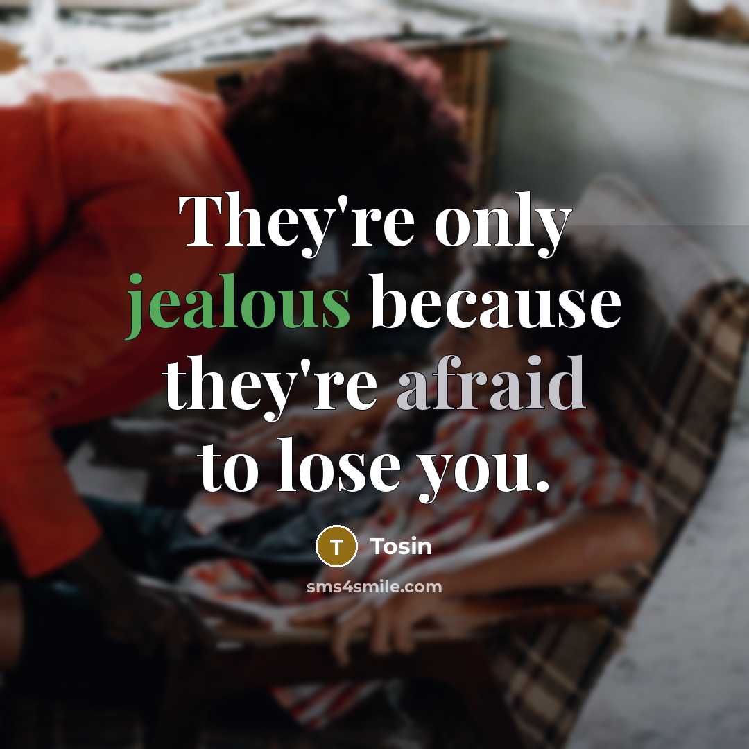 “They're only jealous because they're afraid to lose you.” quote by Tosin