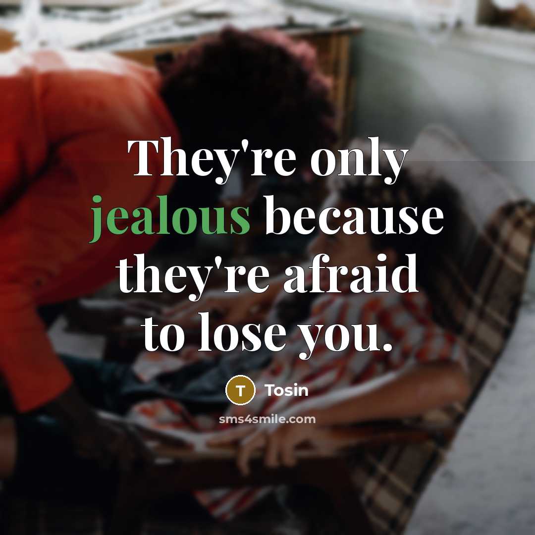 “They're only jealous because they're afraid to lose you.” quote by Tosin