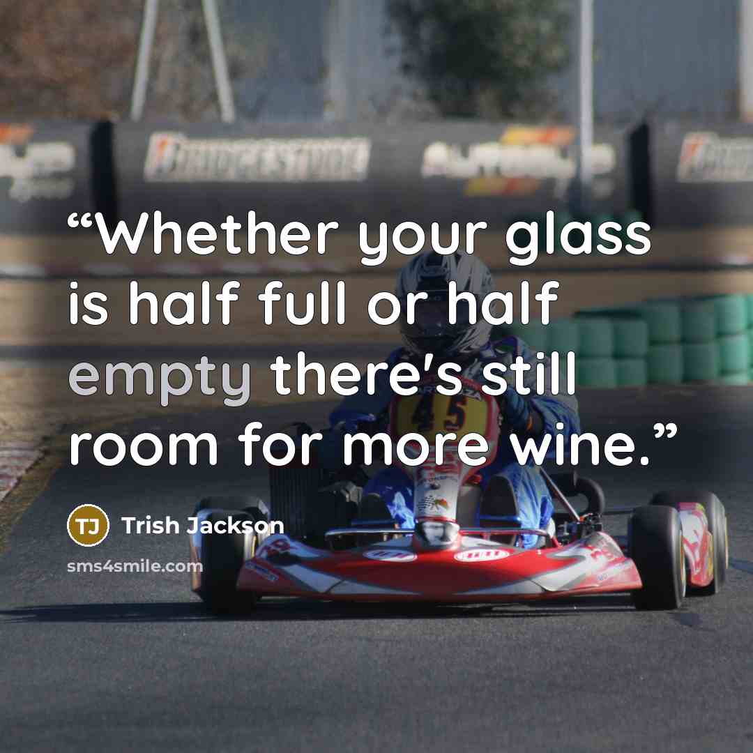 “Whether your glass is half full or half empty there's still room for more wine.” quote by Trish Jackson
