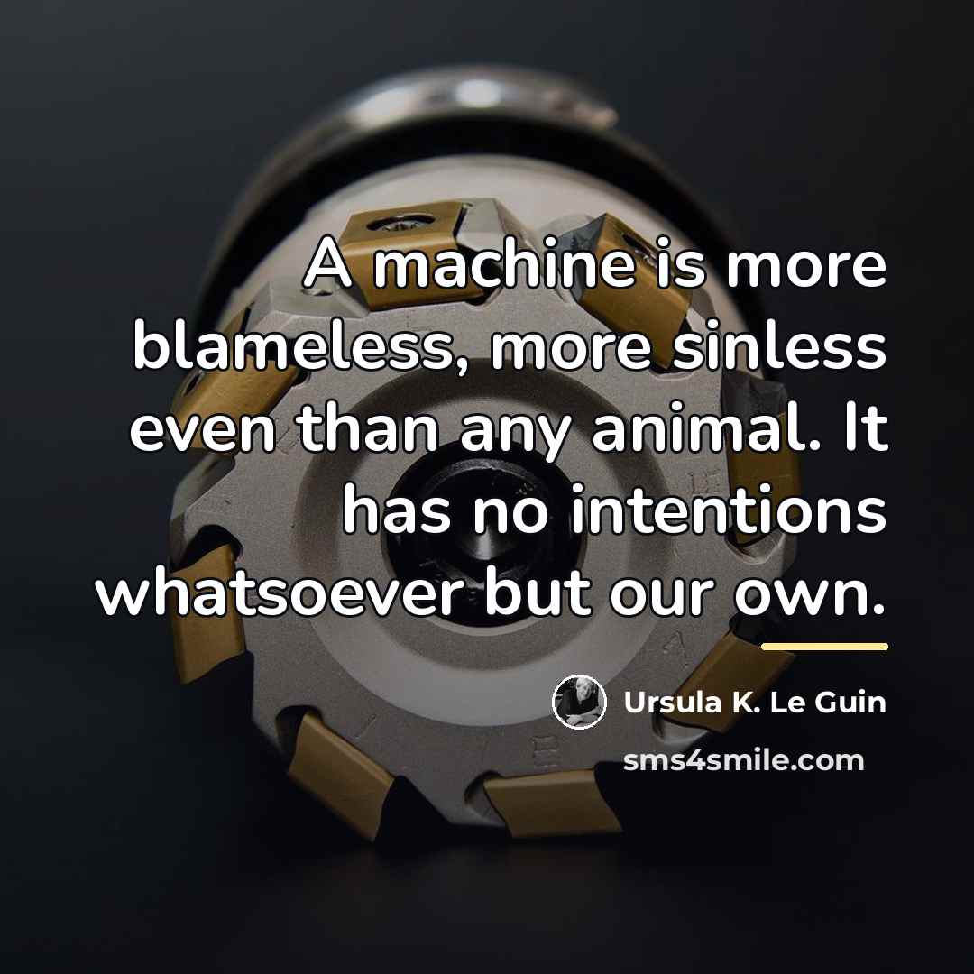 “A machine is more blameless, more sinless even than any…” quote by Ursula K. Le Guin