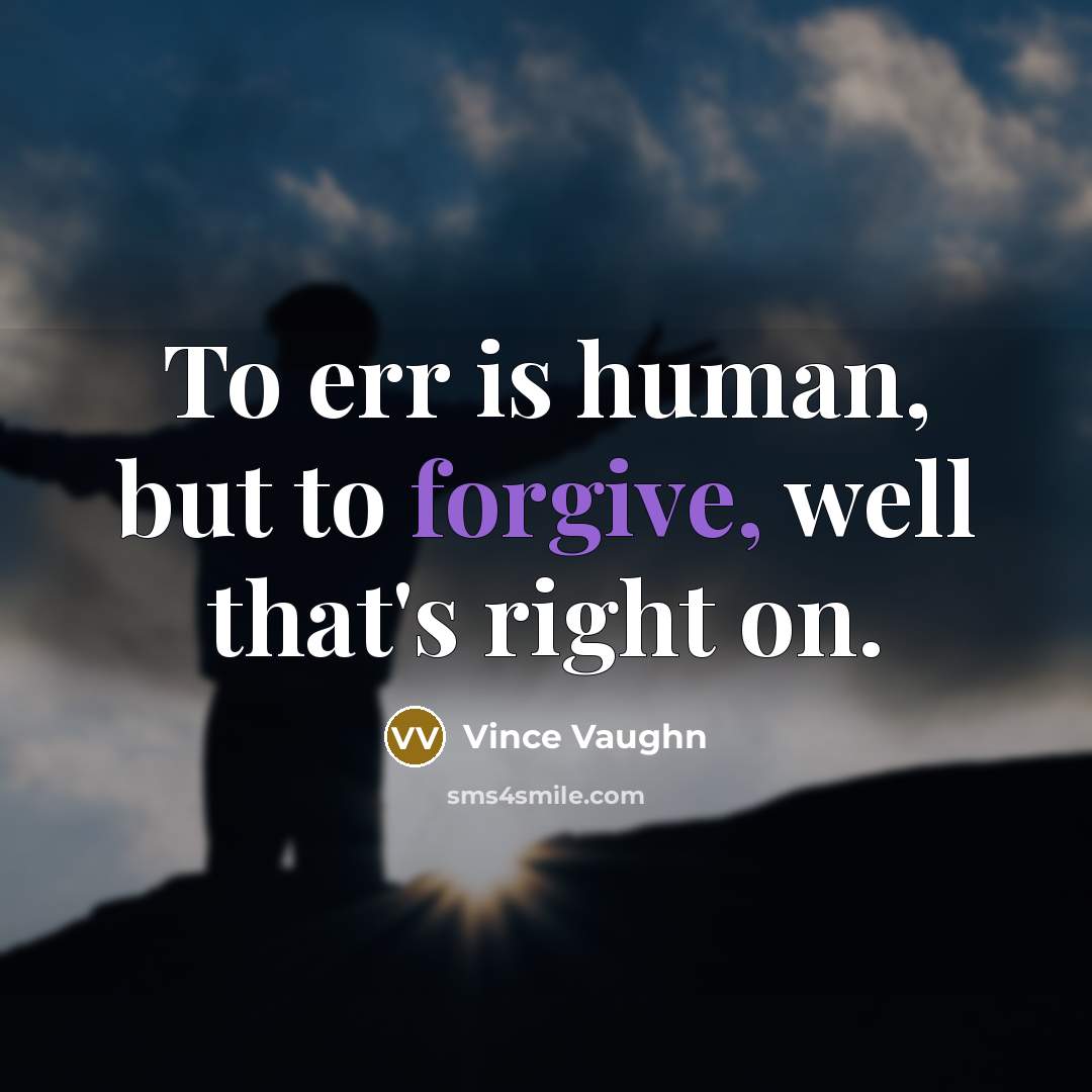 “To err is human, but to forgive, well that's right…” quote by Vince Vaughn
