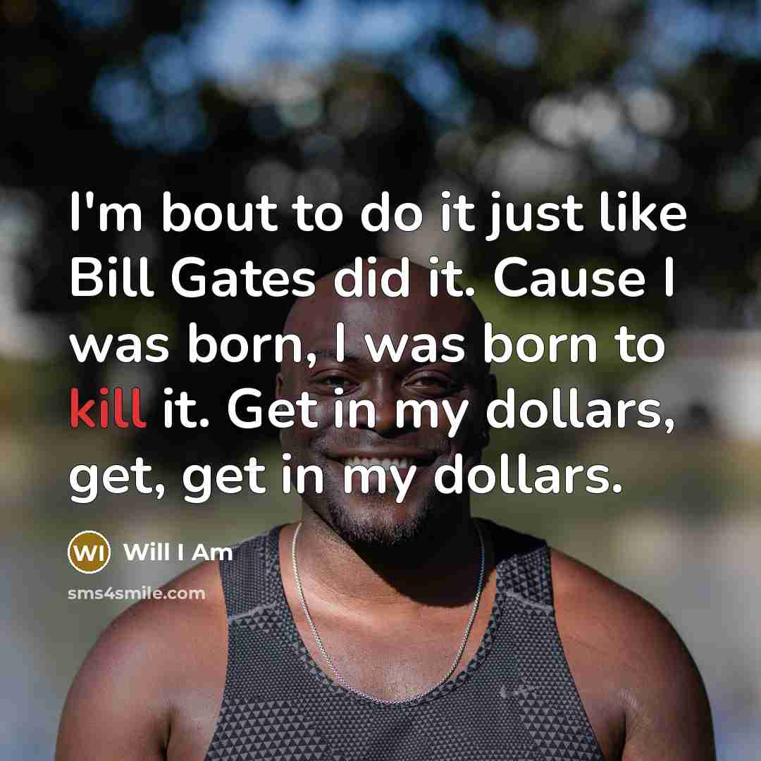 “I'm bout to do it just like Bill Gates did…” quote by Will I Am