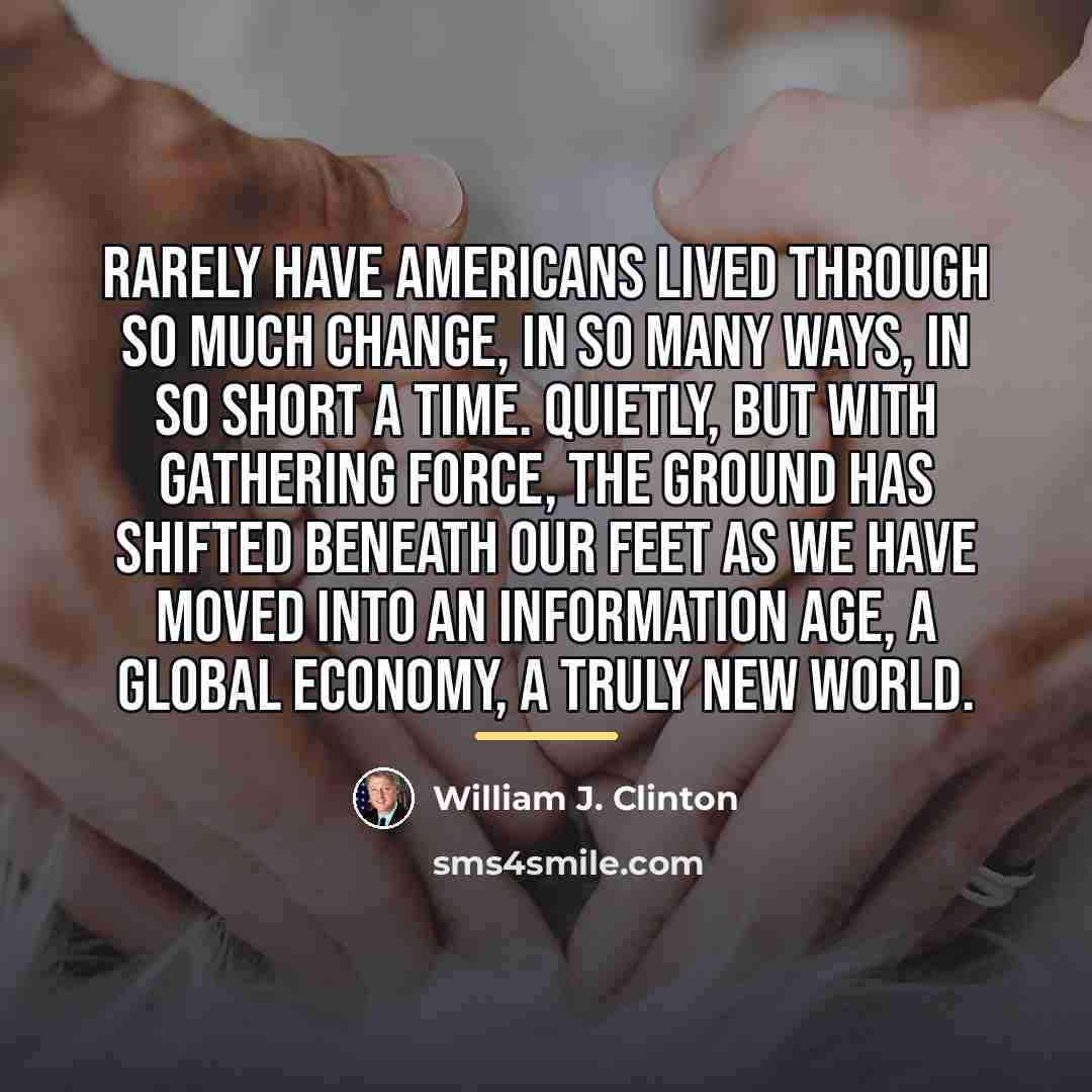 “Rarely have Americans lived through so much change, in so…” quote by William J. Clinton