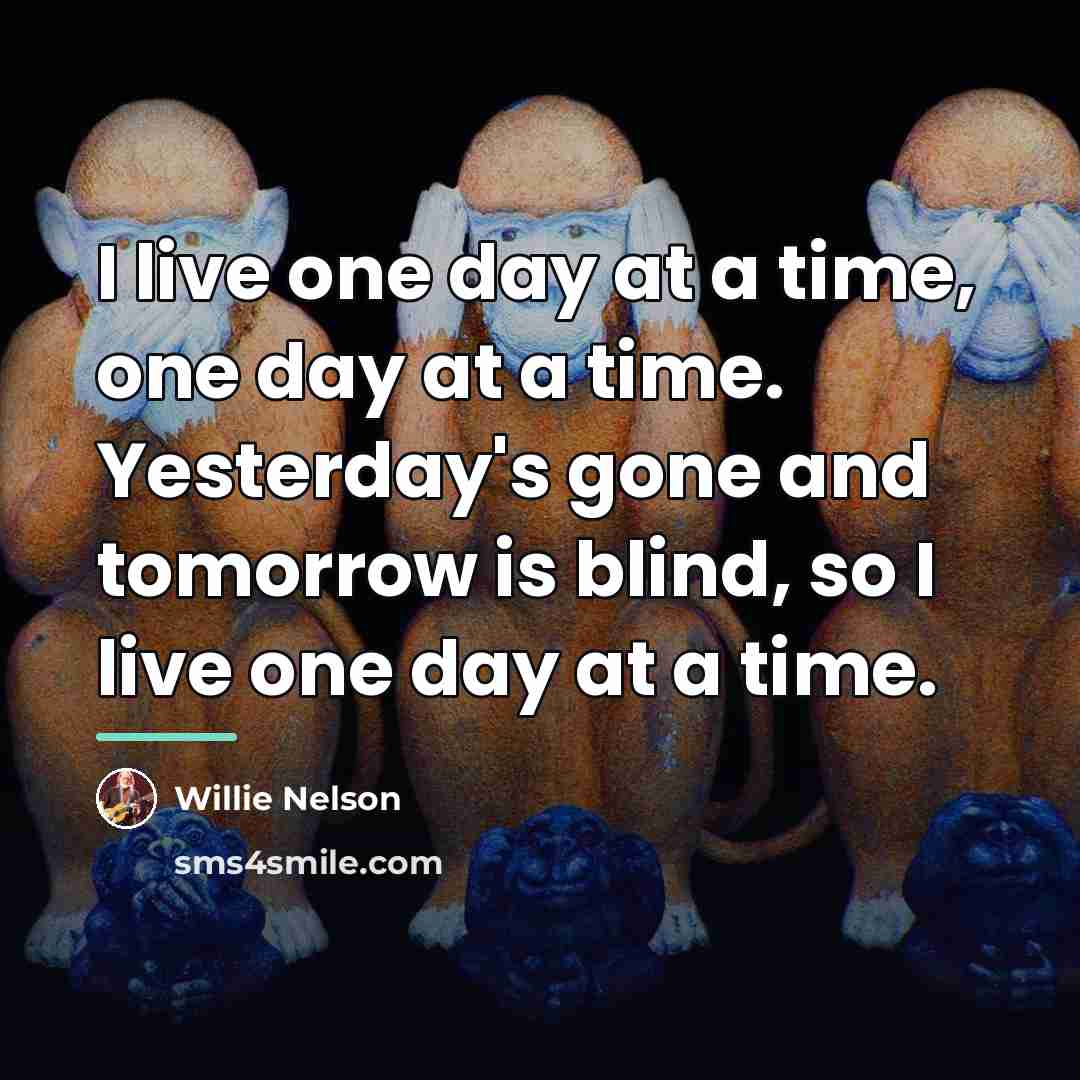 “I live one day at a time, one day at…” quote by Willie Nelson