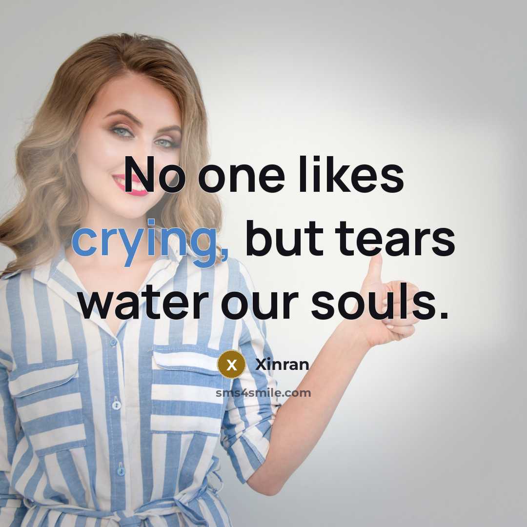 “No one likes crying, but tears water our souls.…” quote by Xinran