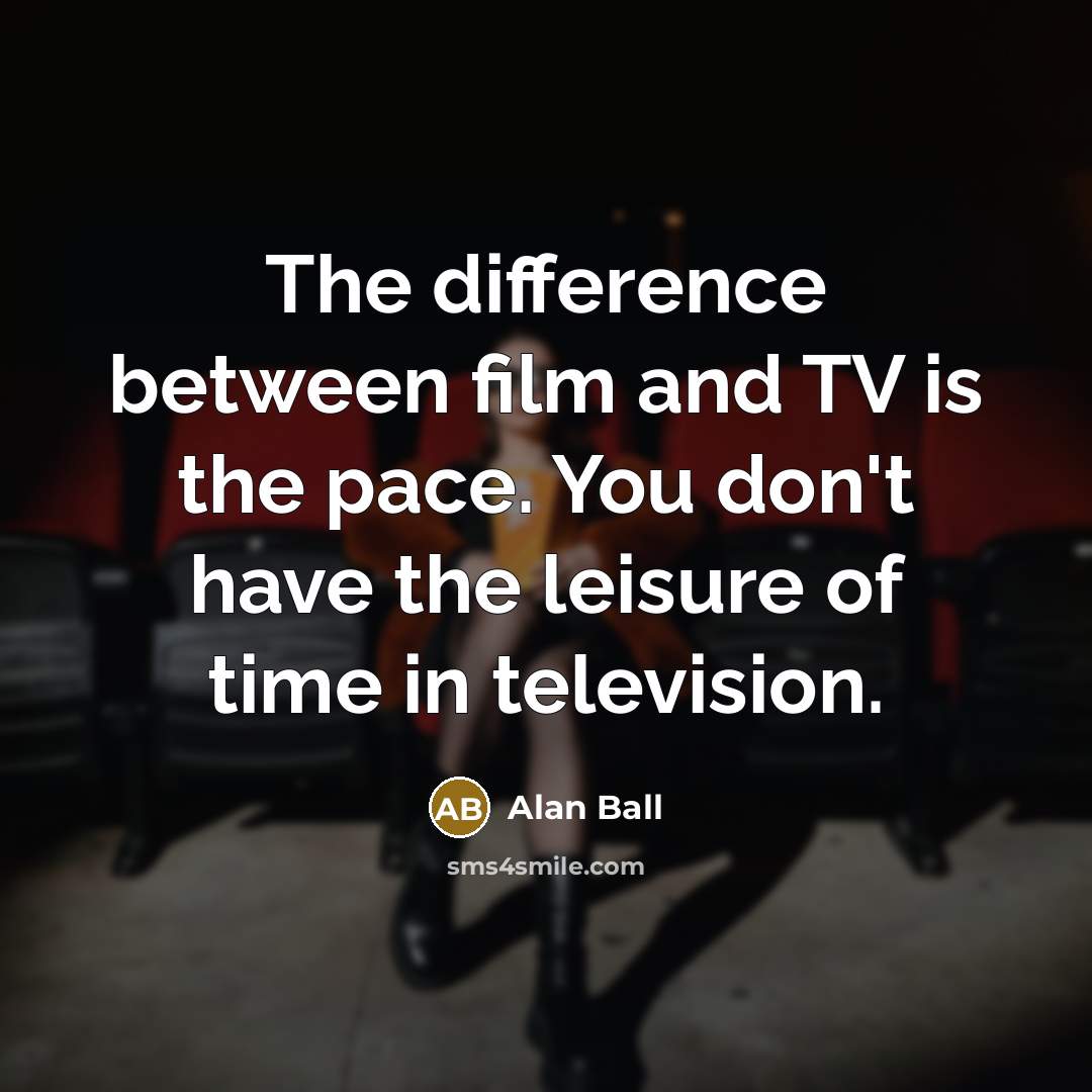 “The difference between film and TV is the pace. You…” quote by Alan Ball