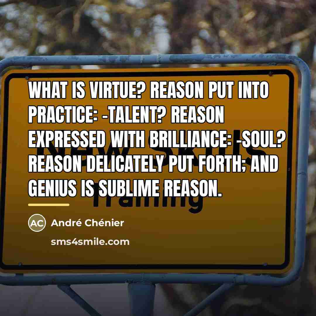 “What is virtue? reason put into practice: -talent? reason expressed…” quote by Andre Chenier