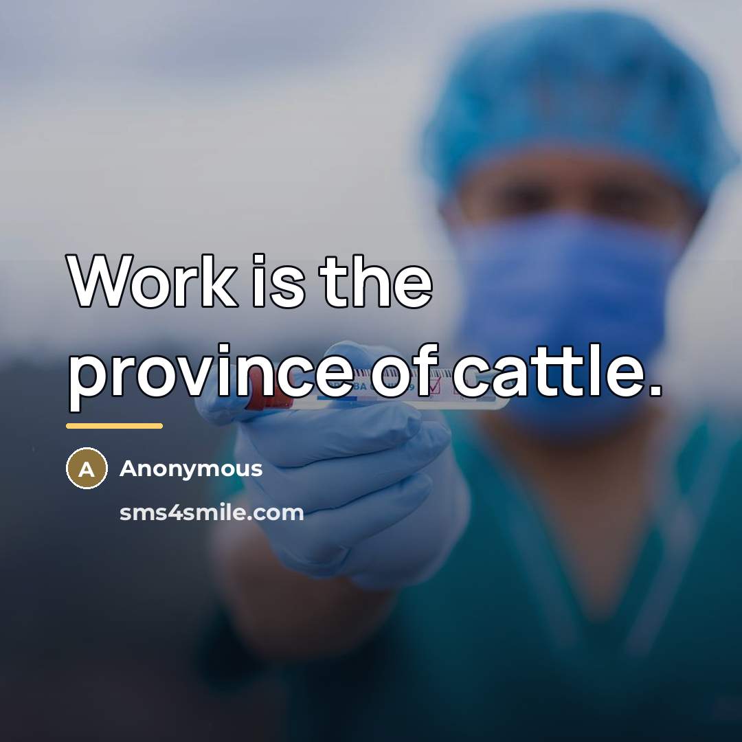 “Work is the province of cattle.…” quote by Anonymous