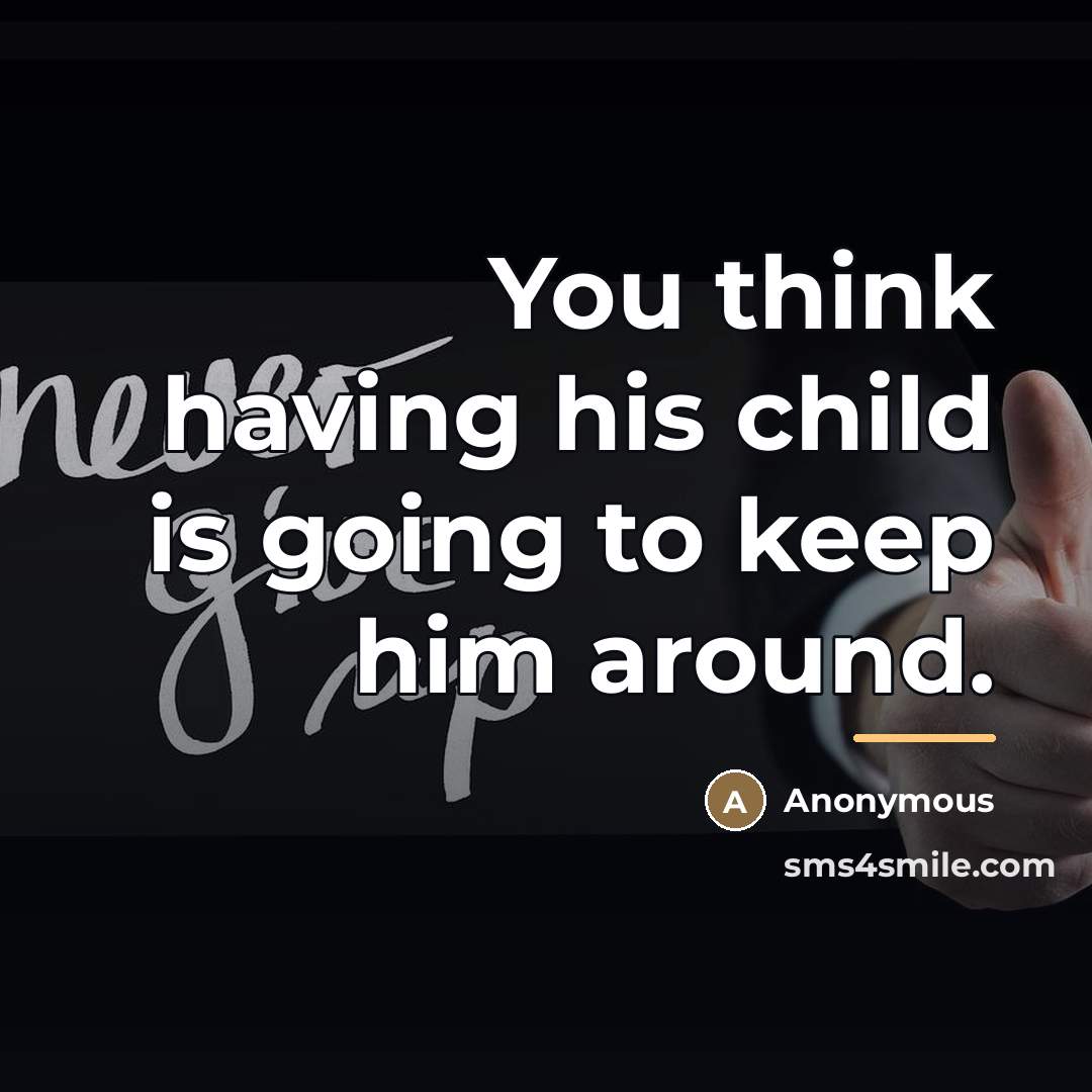 “You think having his child is going to keep him…” quote by Anonymous