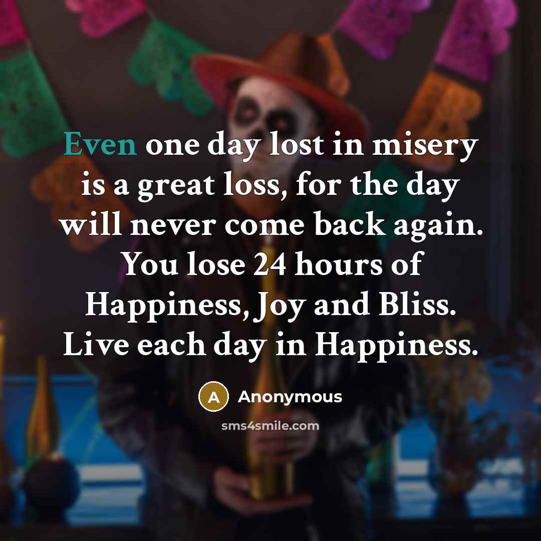“Even one day lost in misery is a great loss,…” quote by Anonymous