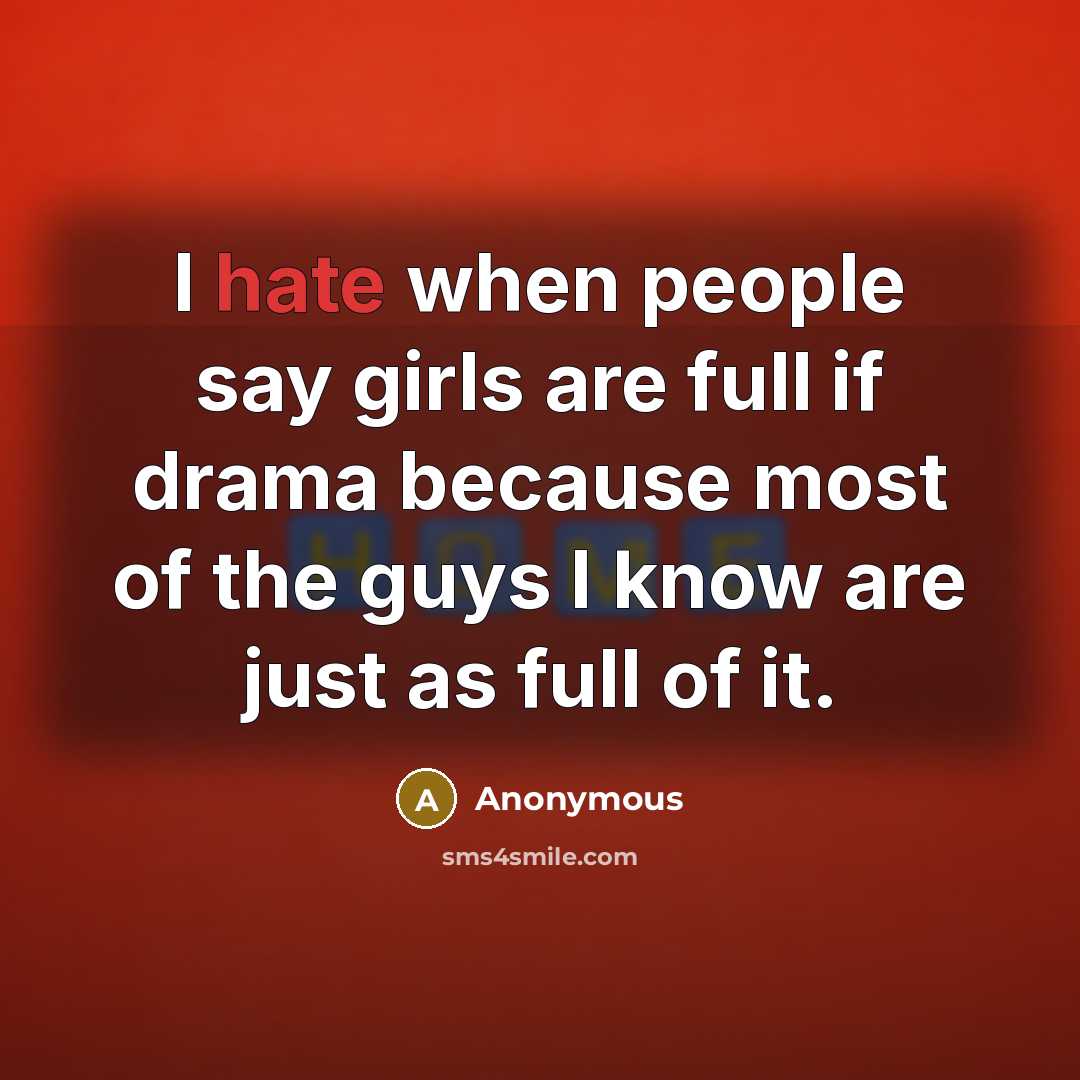 “I hate when people say girls are full if drama because most of the guys I know are just as full of it.” quote by Anonymous