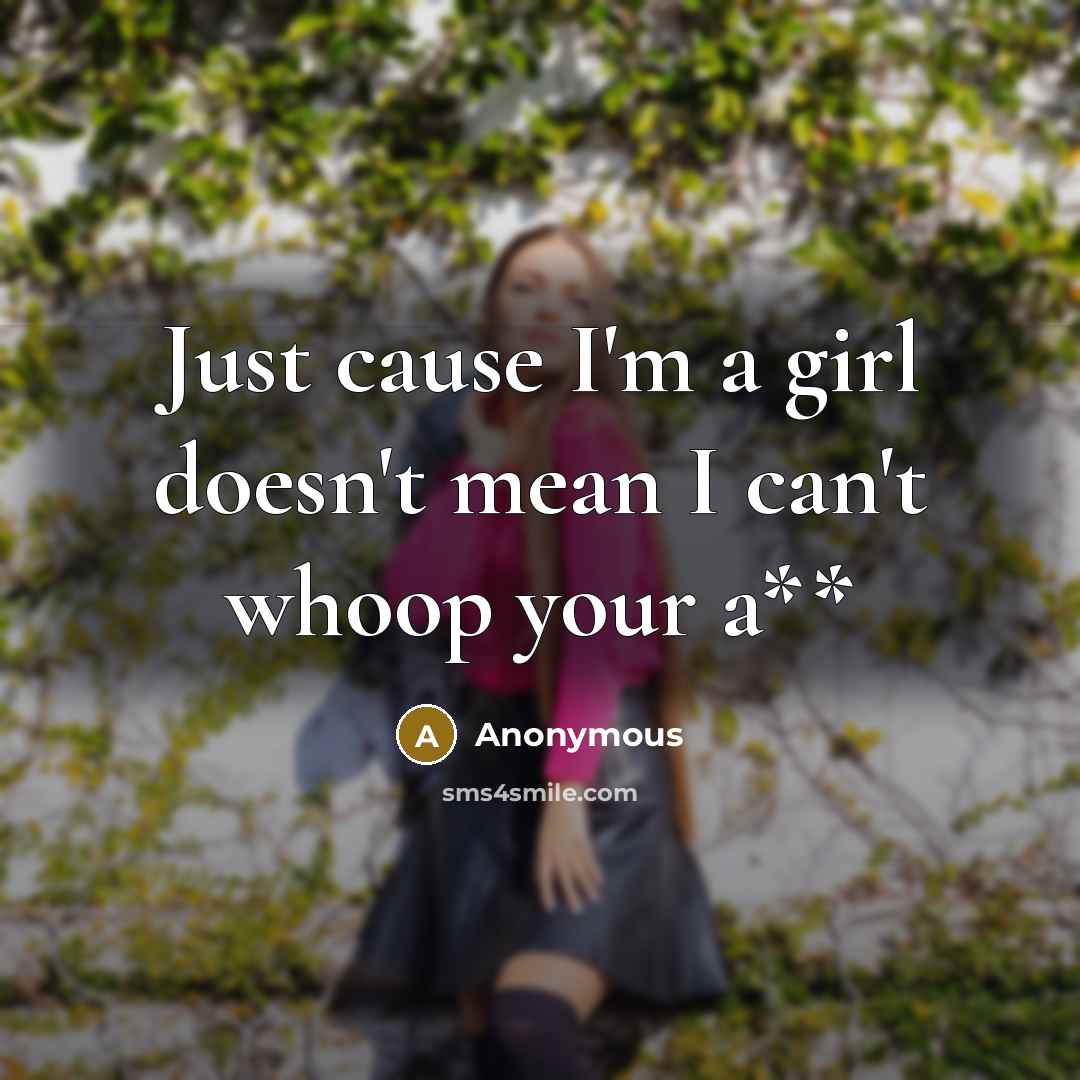 “Just cause I'm a girl doesn't mean I can't whoop your a**” quote by Anonymous