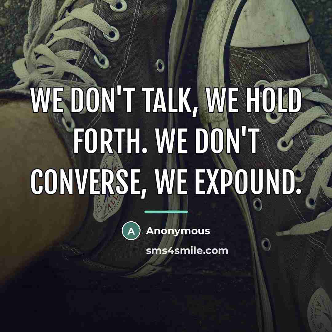 “We don't talk, we hold forth. We don't converse, we…” quote by Anonymous