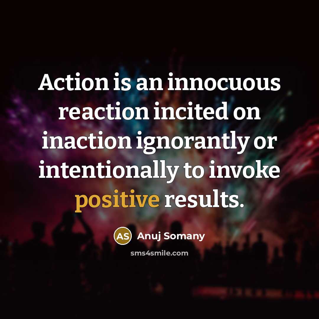 “Action is an innocuous reaction incited on inaction ignorantly or…” quote by Anuj Somany