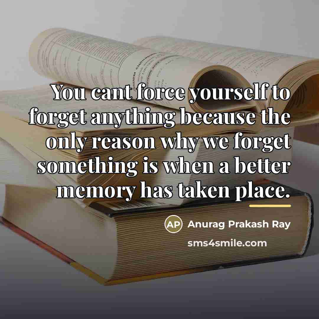 “You cant force yourself to forget anything because the only…” quote by Anurag Prakash Ray