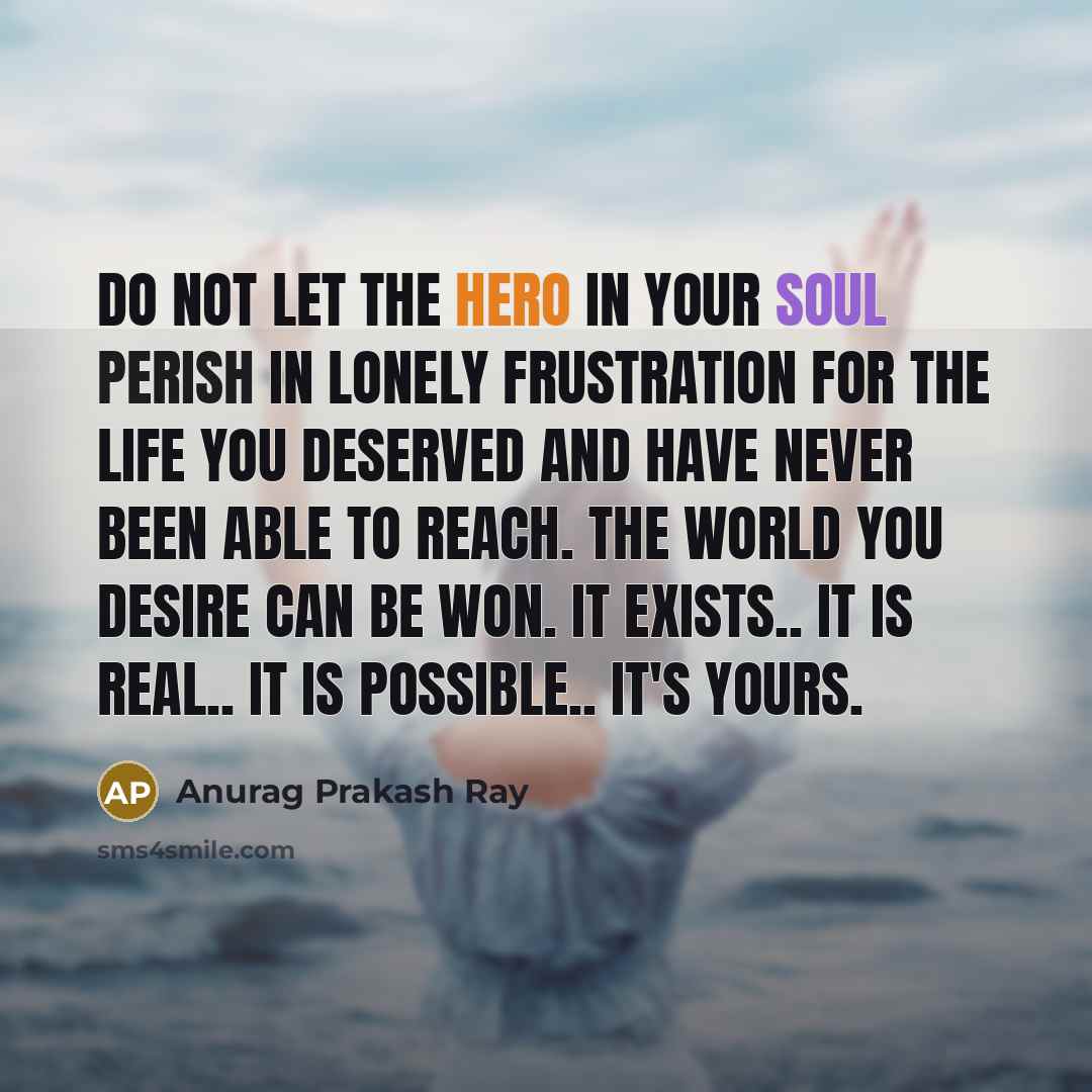 “Do not let the hero in your soul perish in…” quote by Anurag Prakash Ray