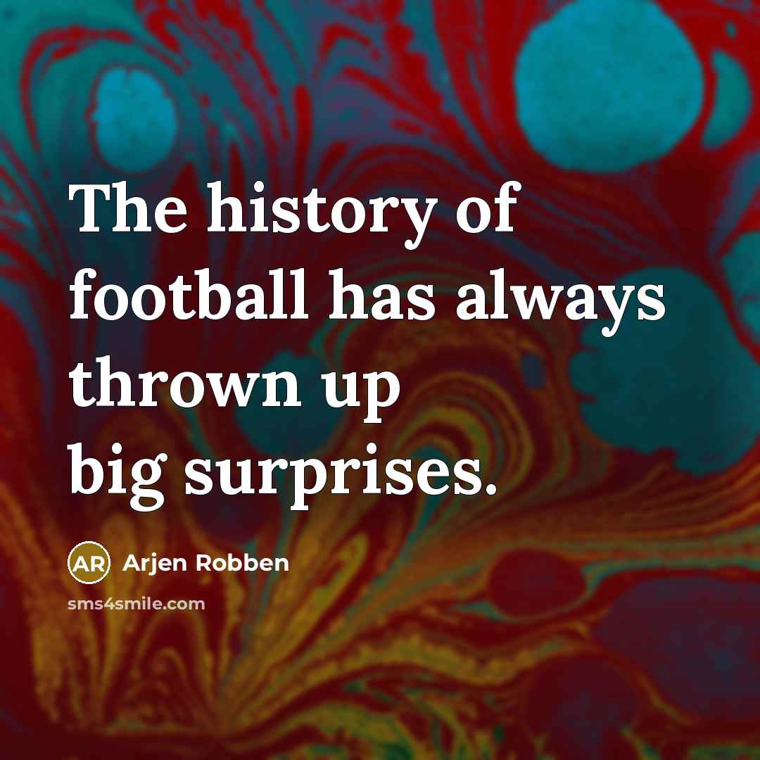 “The history of football has always thrown up big surprises.…” quote by Arjen Robben