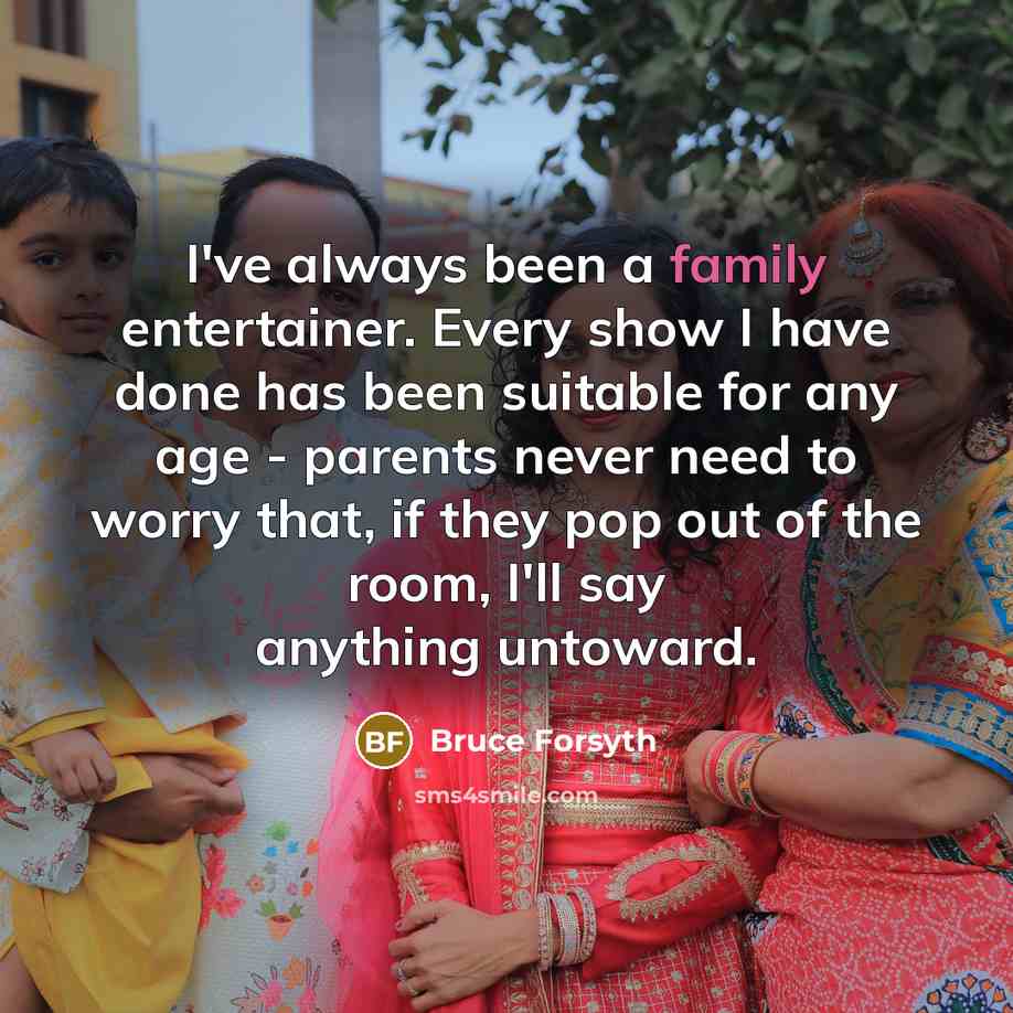 “I've always been a family entertainer. Every show I have…” quote by Bruce Forsyth
