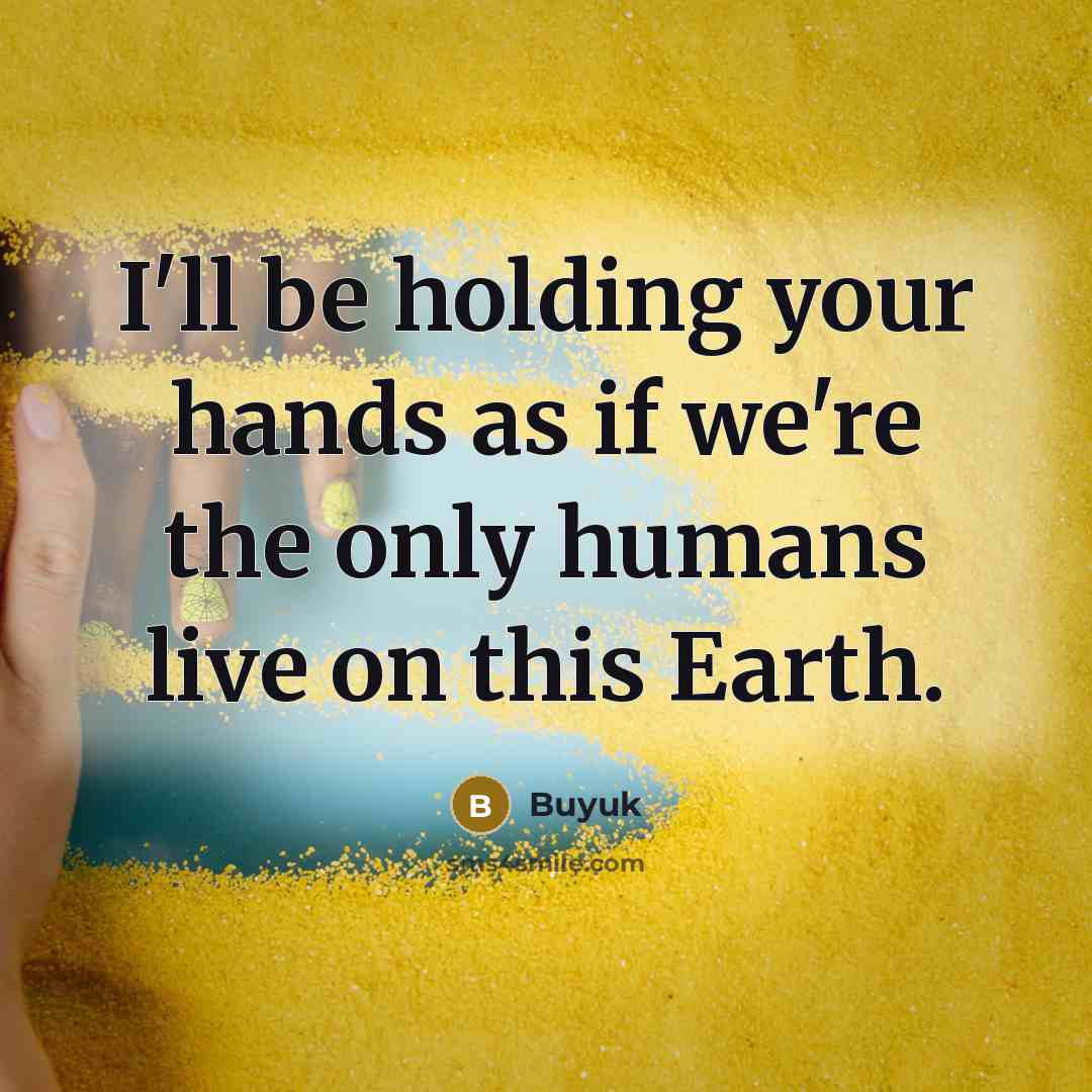 “I'll be holding your hands as if we're the only humans live on this Earth.” quote by Buyuk
