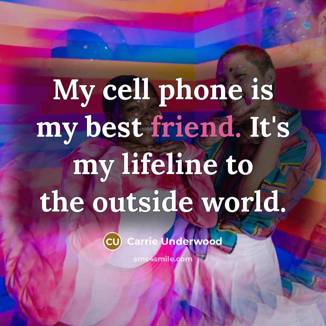 “My cell phone is my best friend. It's my lifeline…” quote by Carrie Underwood