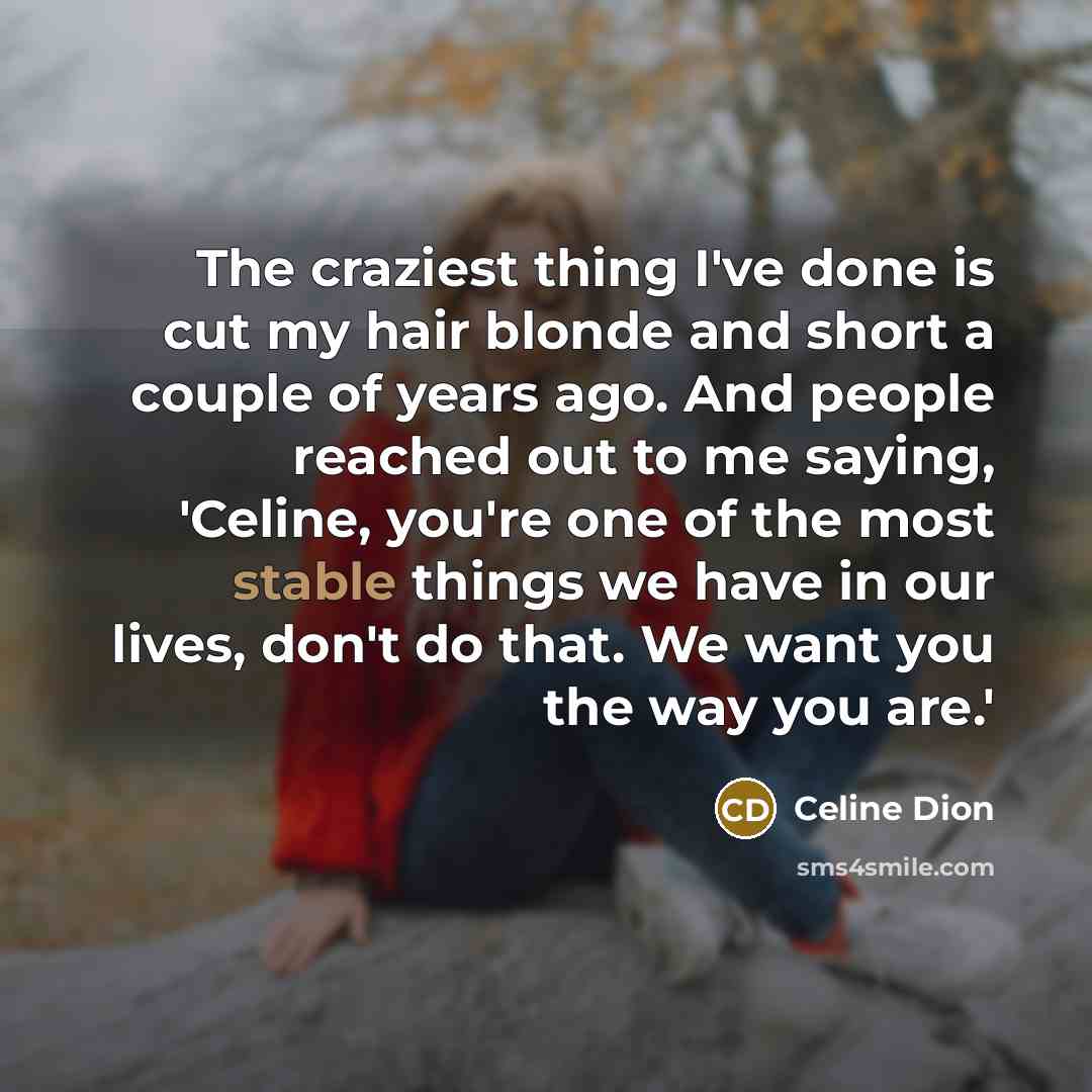 “The craziest thing I've done is cut my hair blonde…” quote by Celine Dion