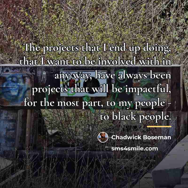 “The projects that I end up doing, that I want…” quote by Chadwick Boseman