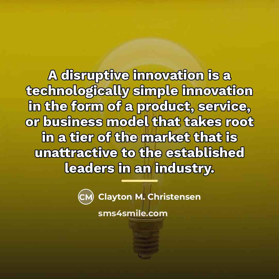 “A disruptive innovation is a technologically simple innovation in the…” quote by Clayton M. Christensen