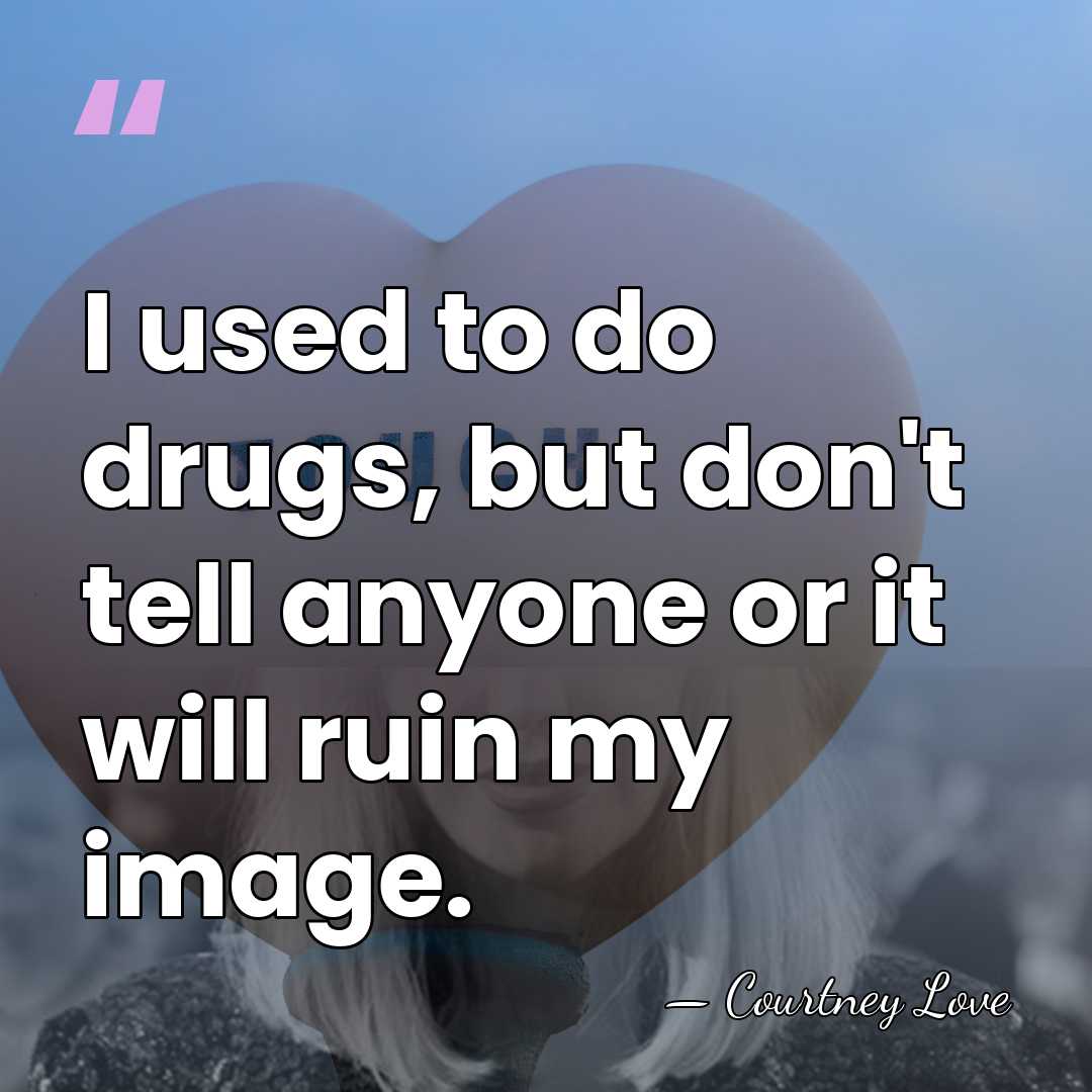 I used to do drugs, but don't tell anyone or it will&hellip; - Courtney Love