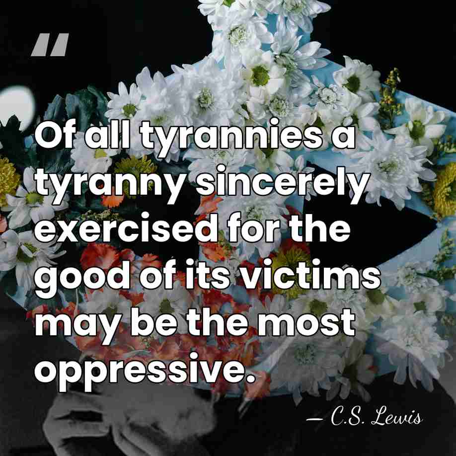 Of all tyrannies a tyranny sincerely exercised for the good of its&hellip; - C.S. Lewis