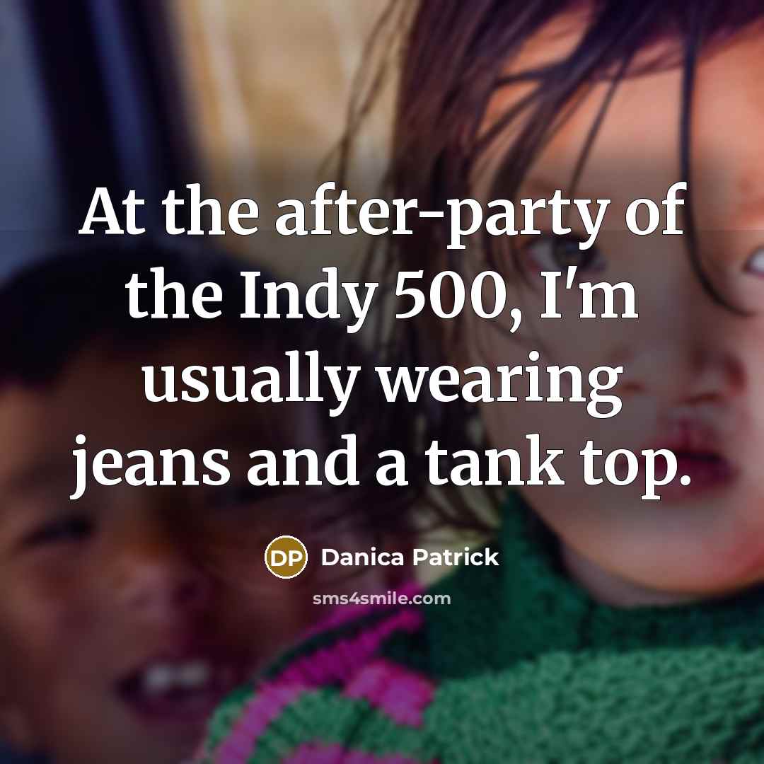 “At the after-party of the Indy 500, I'm usually wearing…” quote by Danica Patrick