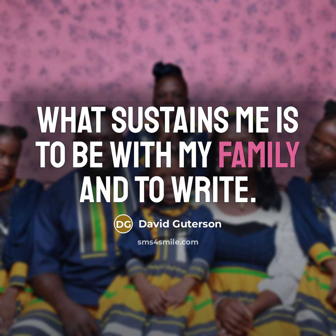 “What sustains me is to be with my family and…” quote by David Guterson